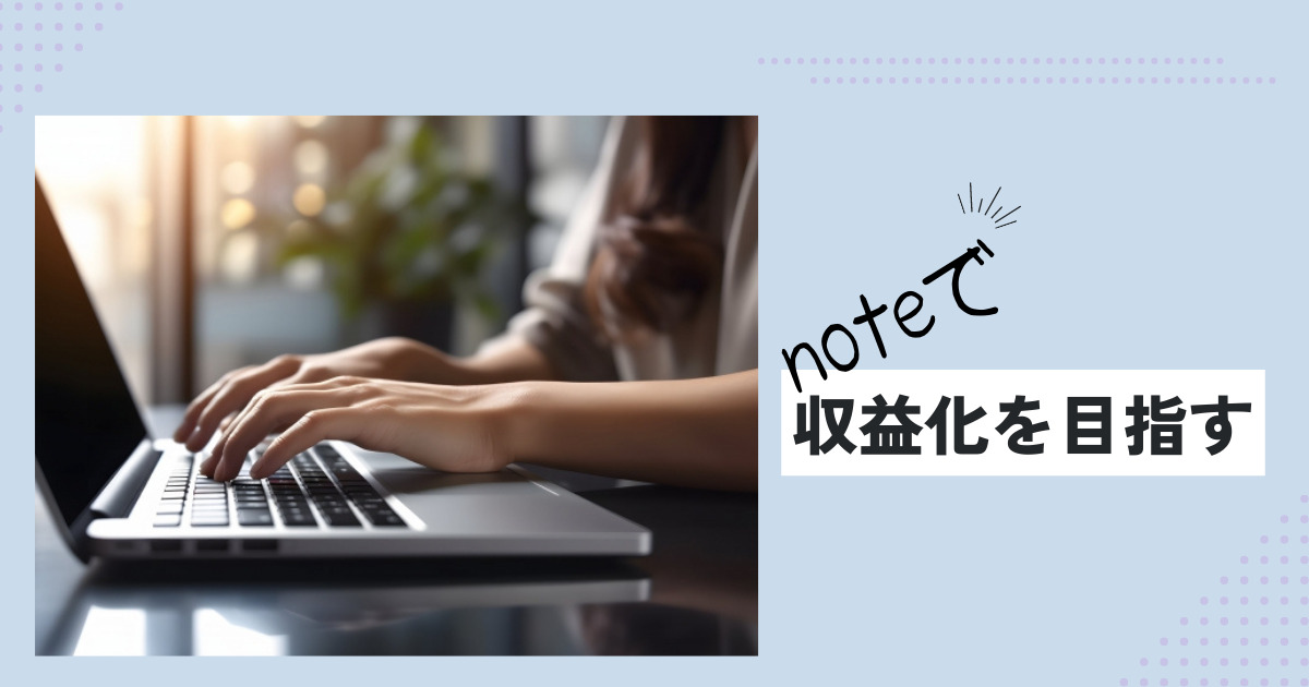 noteで稼いで収益化を目指そう！稼げるnoteを作る方法からコツ・ポイントを徹底解説！
